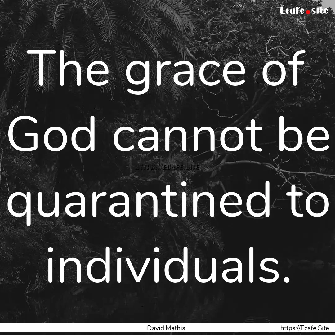 The grace of God cannot be quarantined to.... : Quote by David Mathis