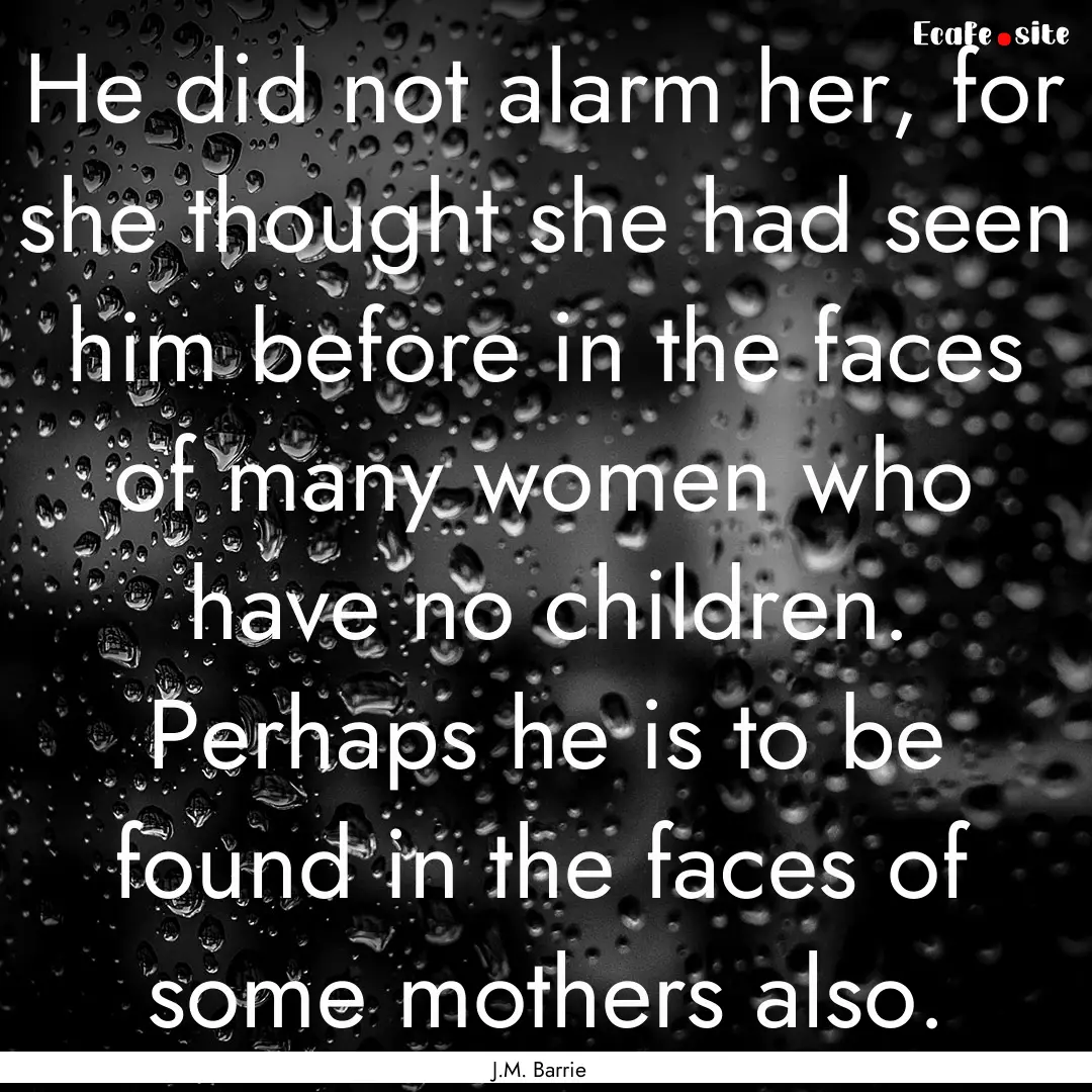 He did not alarm her, for she thought she.... : Quote by J.M. Barrie