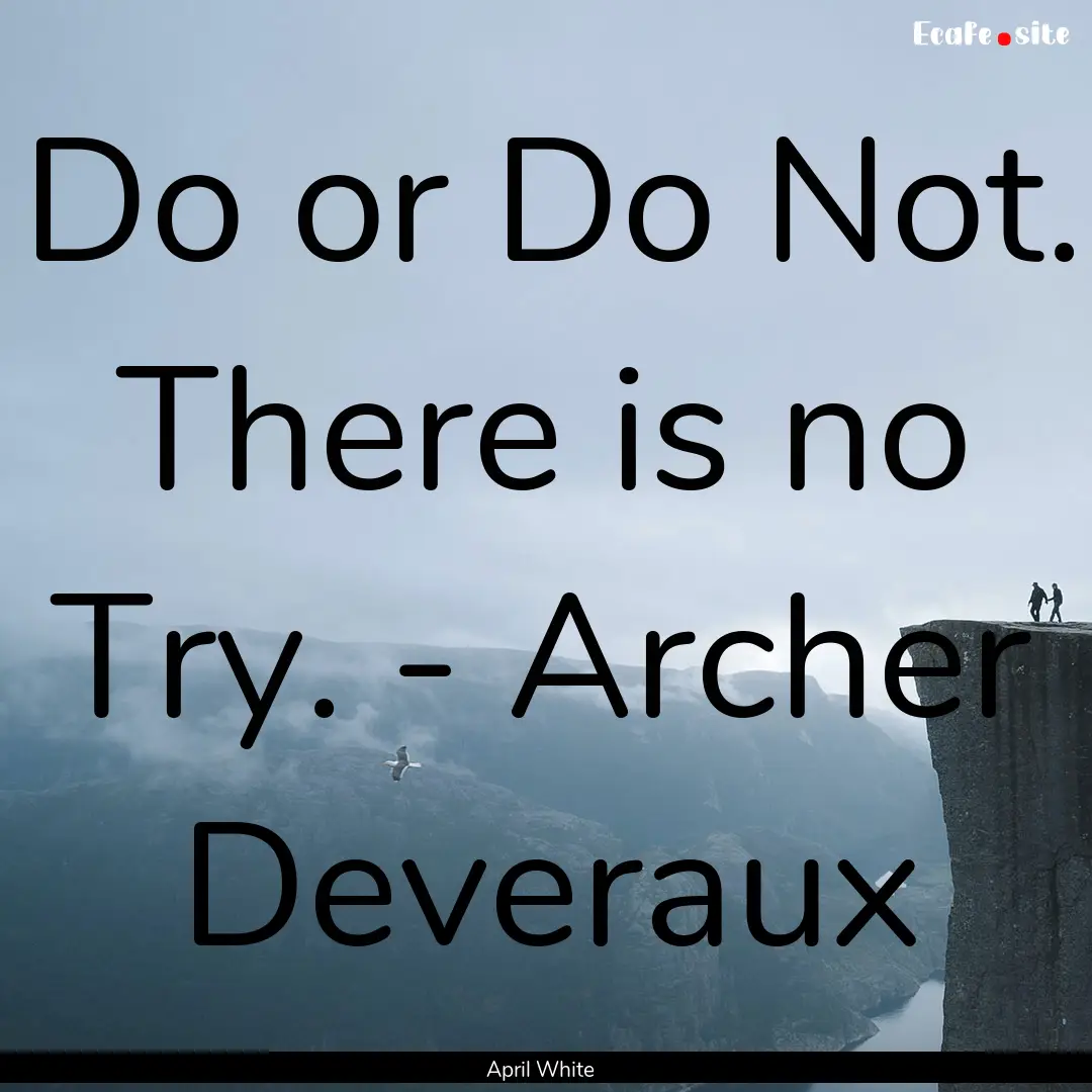 Do or Do Not. There is no Try. - Archer Deveraux.... : Quote by April White