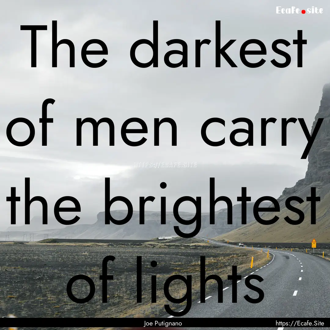 The darkest of men carry the brightest of.... : Quote by Joe Putignano