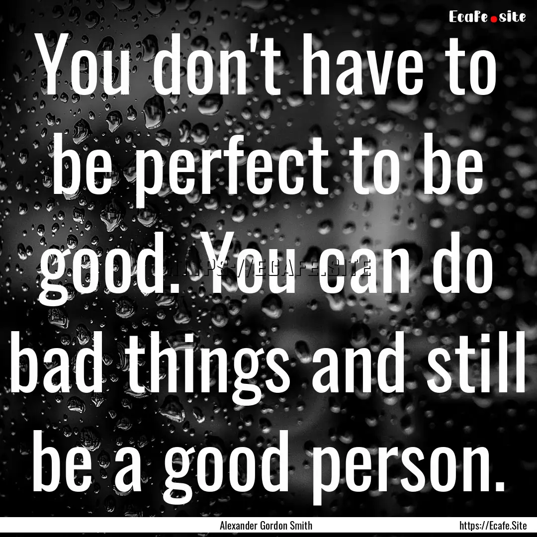 You don't have to be perfect to be good..... : Quote by Alexander Gordon Smith