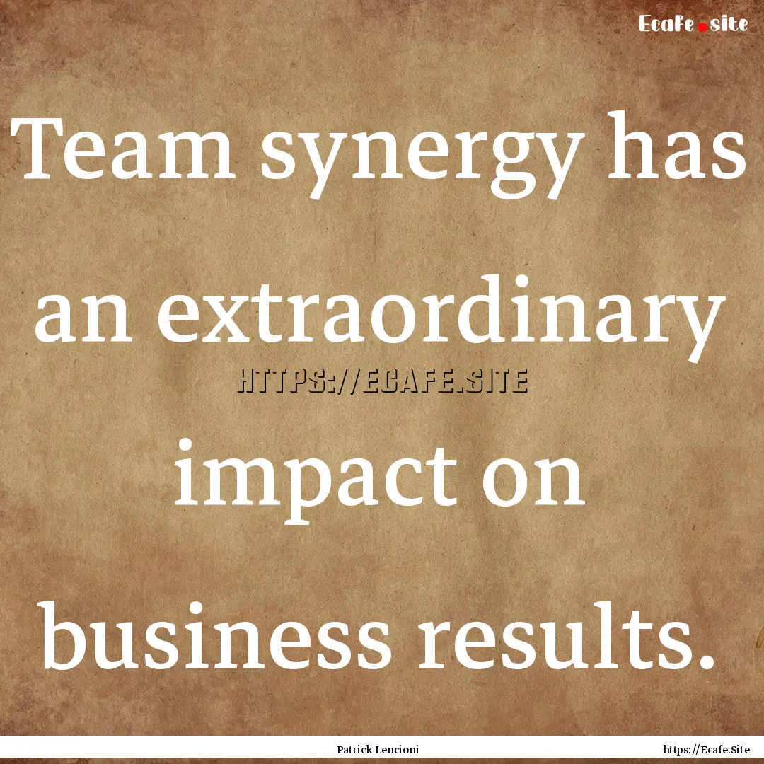 Team synergy has an extraordinary impact.... : Quote by Patrick Lencioni