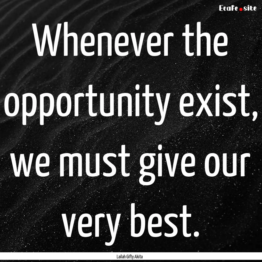 Whenever the opportunity exist, we must give.... : Quote by Lailah Gifty Akita