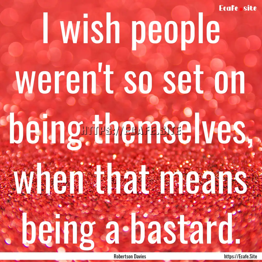 I wish people weren't so set on being themselves,.... : Quote by Robertson Davies