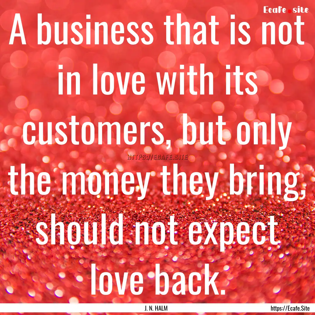 A business that is not in love with its customers,.... : Quote by J. N. HALM