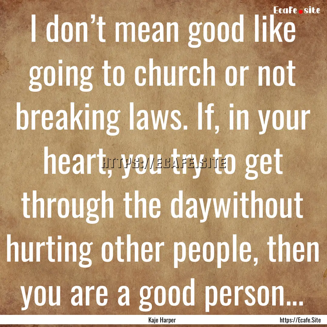 I don’t mean good like going to church.... : Quote by Kaje Harper