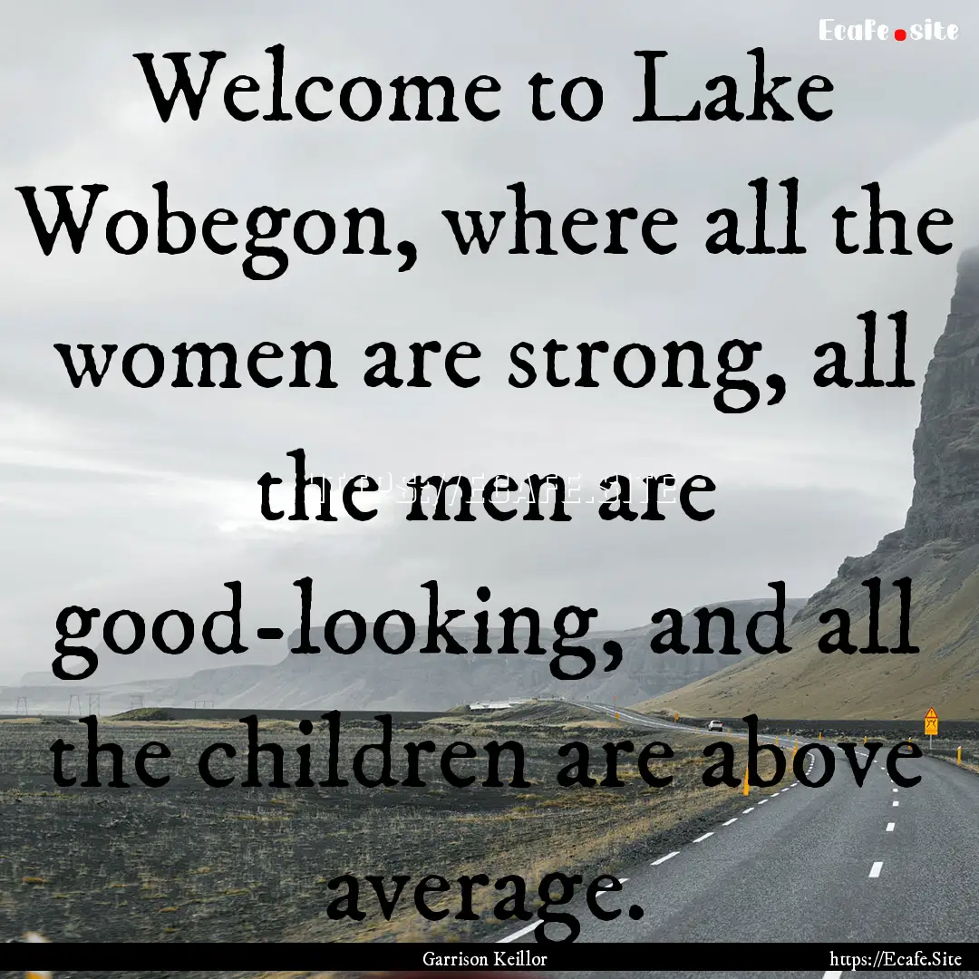 Welcome to Lake Wobegon, where all the women.... : Quote by Garrison Keillor