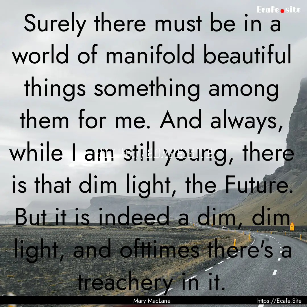 Surely there must be in a world of manifold.... : Quote by Mary MacLane