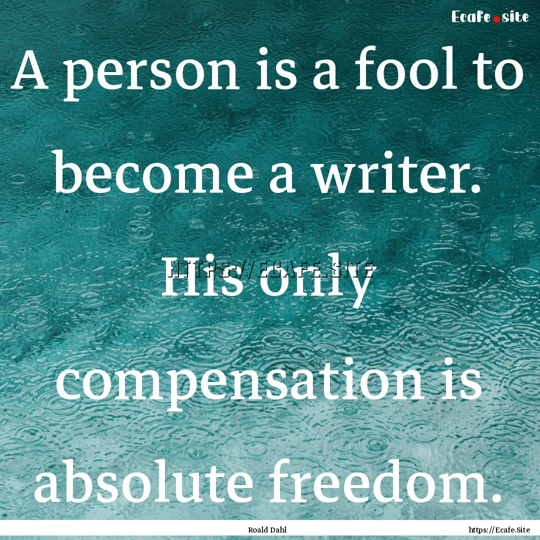 A person is a fool to become a writer. His.... : Quote by Roald Dahl