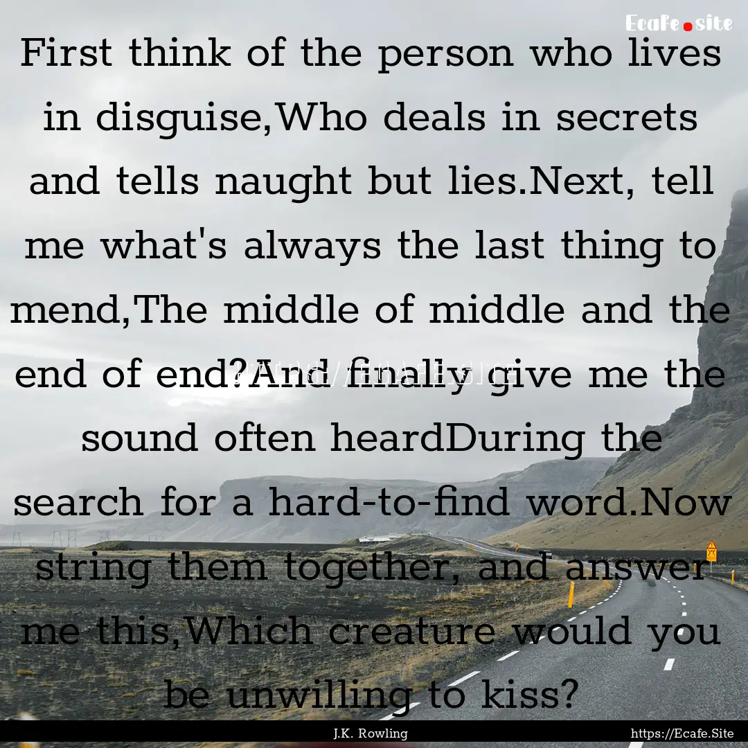 First think of the person who lives in disguise,Who.... : Quote by J.K. Rowling