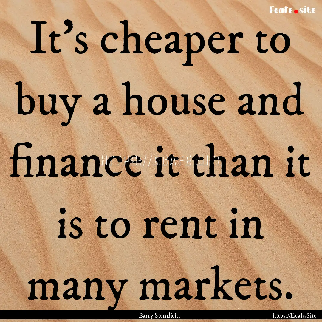 It's cheaper to buy a house and finance it.... : Quote by Barry Sternlicht