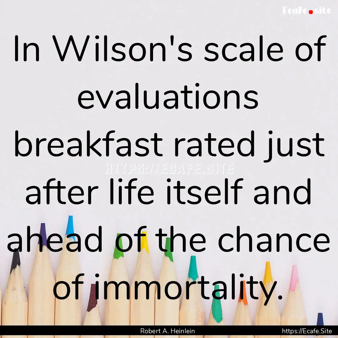 In Wilson's scale of evaluations breakfast.... : Quote by Robert A. Heinlein