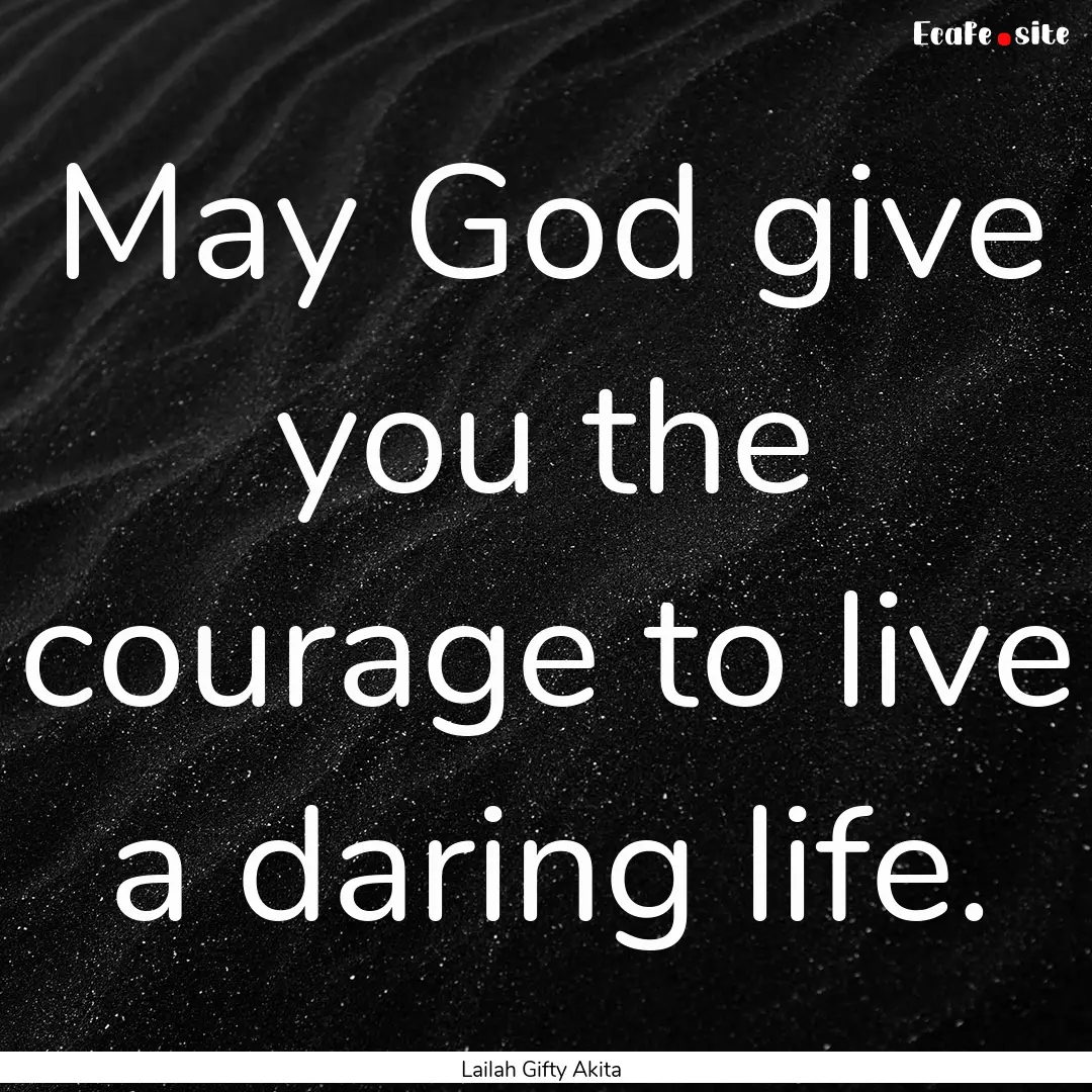 May God give you the courage to live a daring.... : Quote by Lailah Gifty Akita