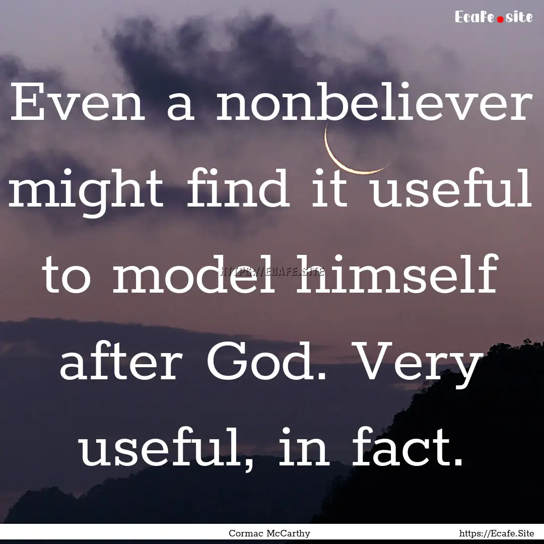 Even a nonbeliever might find it useful to.... : Quote by Cormac McCarthy