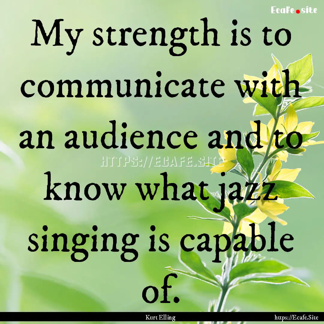 My strength is to communicate with an audience.... : Quote by Kurt Elling