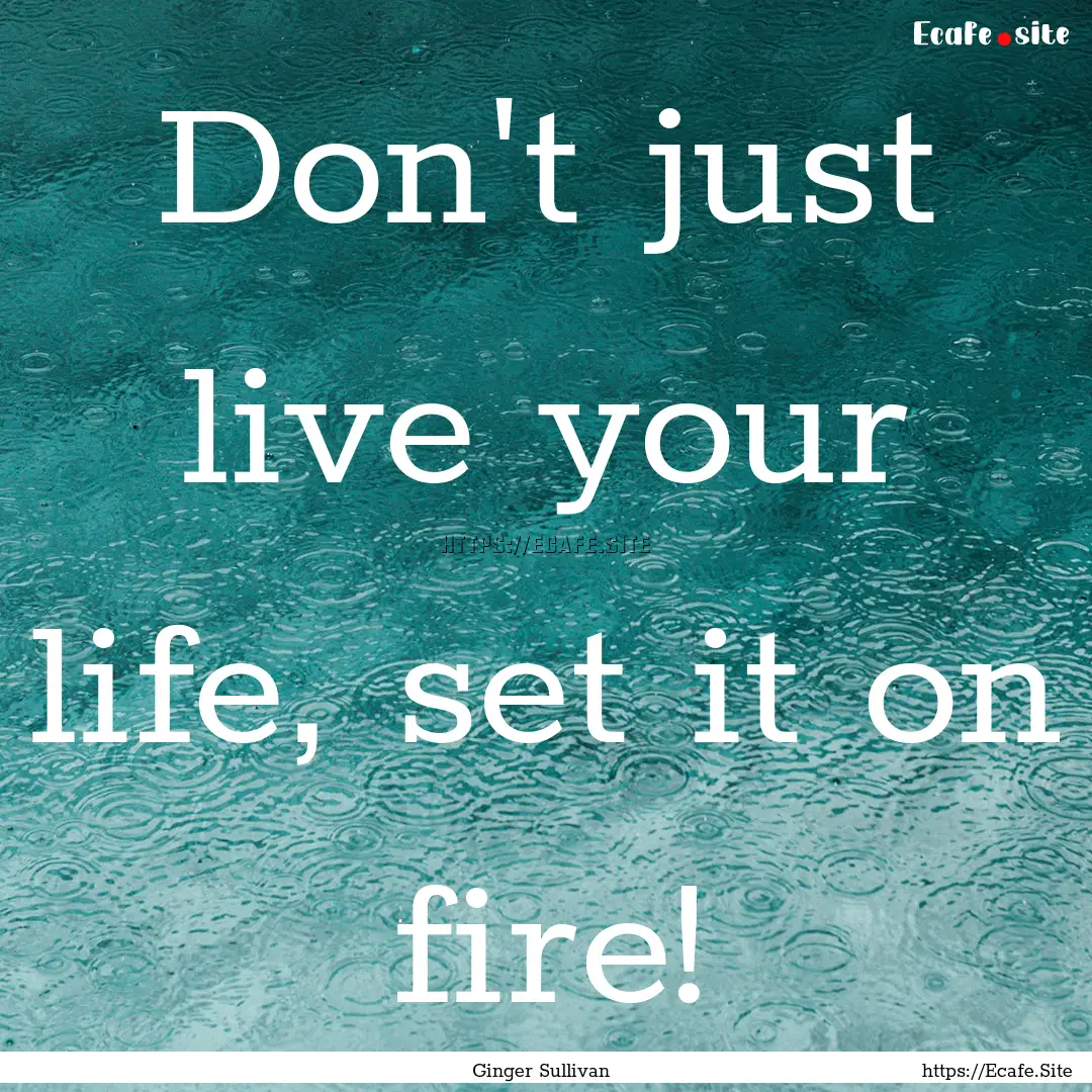 Don't just live your life, set it on fire!.... : Quote by Ginger Sullivan