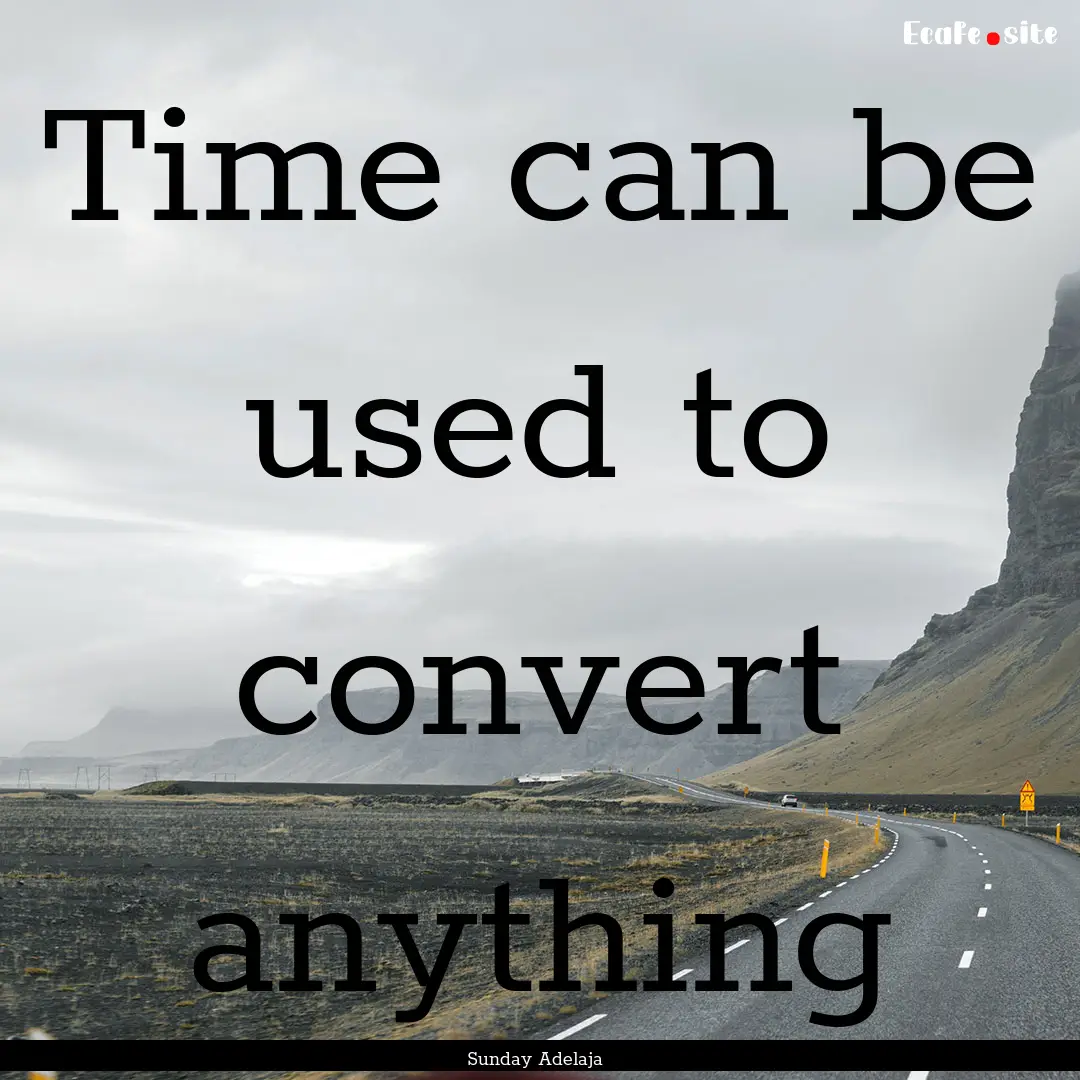 Time can be used to convert anything : Quote by Sunday Adelaja