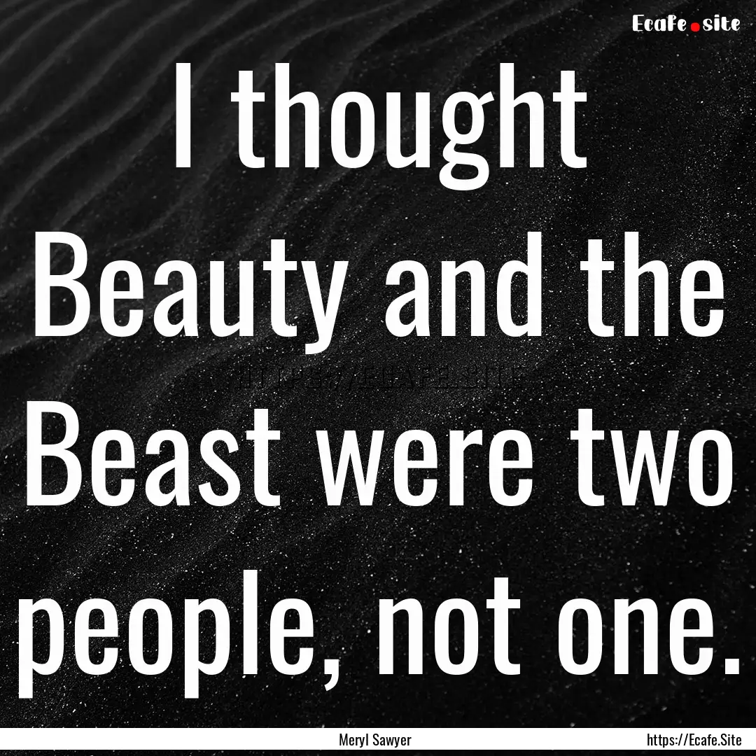 I thought Beauty and the Beast were two people,.... : Quote by Meryl Sawyer