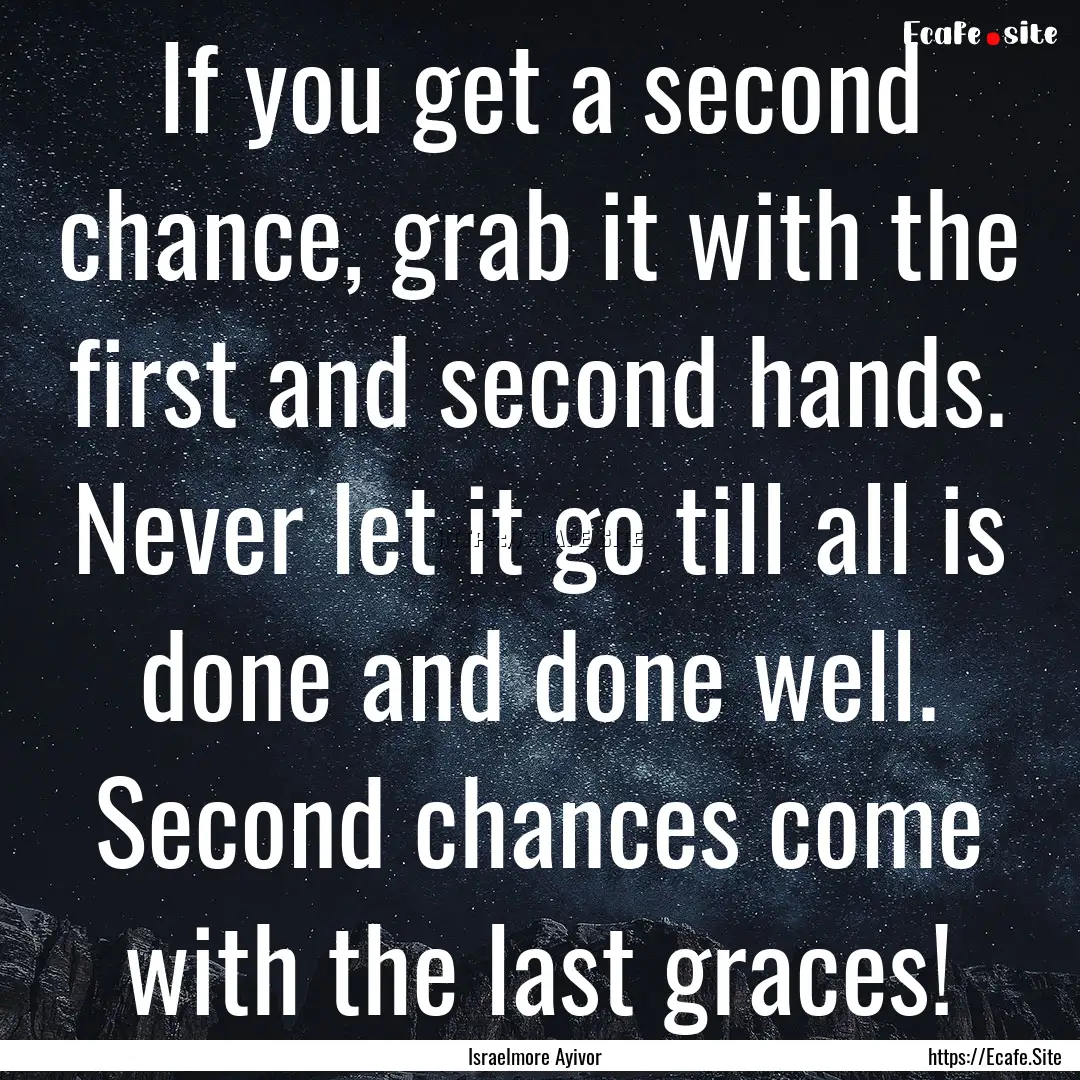 If you get a second chance, grab it with.... : Quote by Israelmore Ayivor