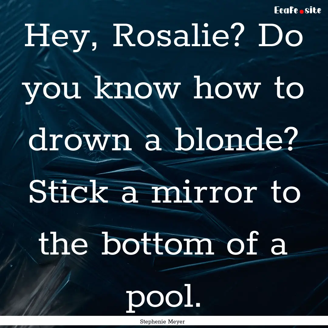 Hey, Rosalie? Do you know how to drown a.... : Quote by Stephenie Meyer