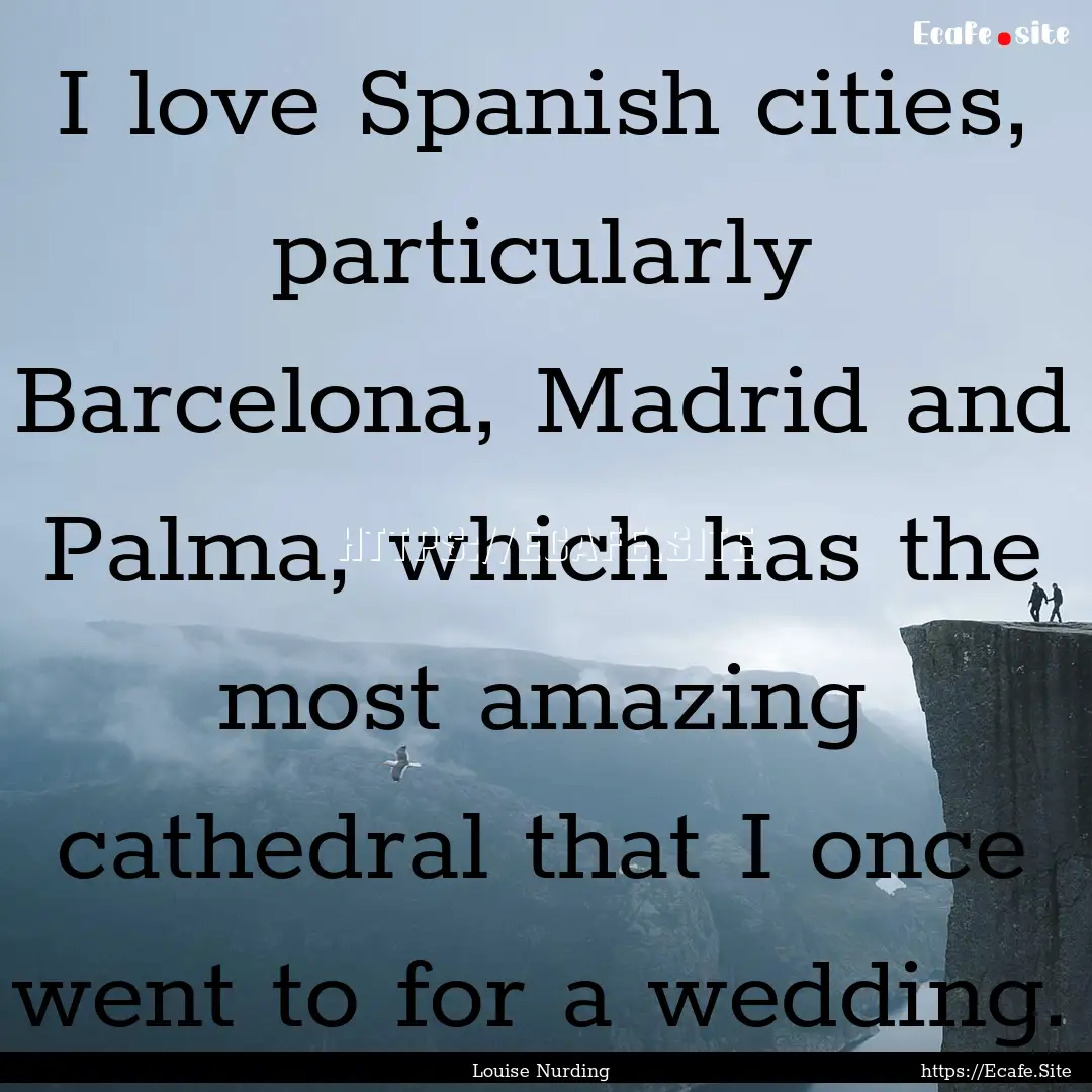 I love Spanish cities, particularly Barcelona,.... : Quote by Louise Nurding