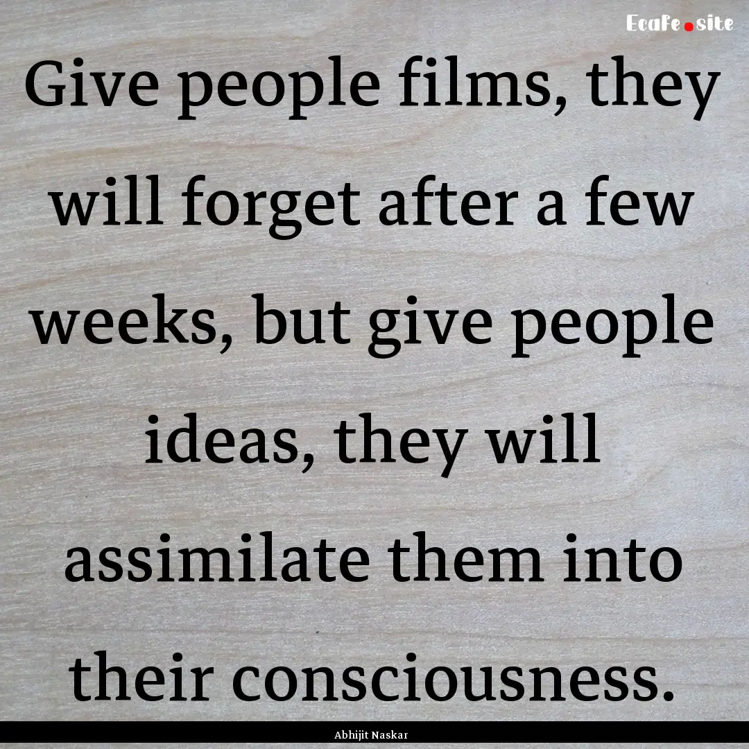 Give people films, they will forget after.... : Quote by Abhijit Naskar