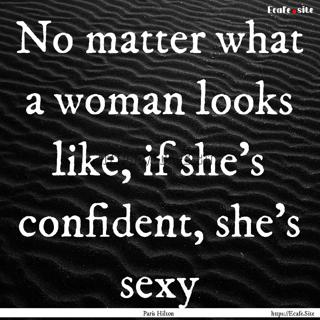 No matter what a woman looks like, if she's.... : Quote by Paris Hilton