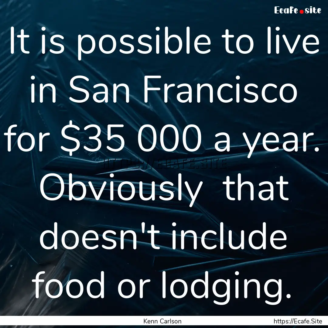 It is possible to live in San Francisco for.... : Quote by Kenn Carlson