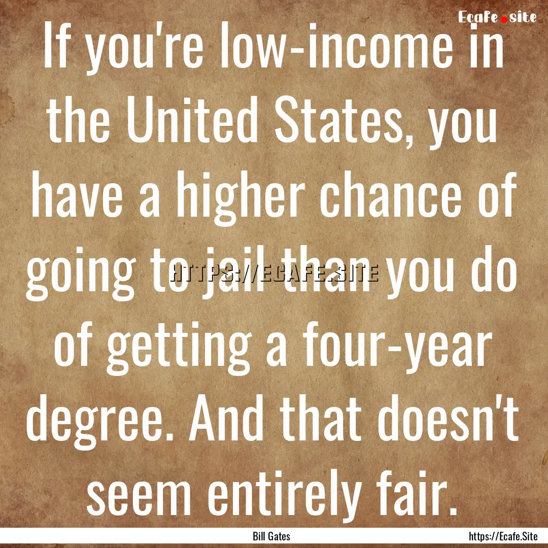 If you're low-income in the United States,.... : Quote by Bill Gates