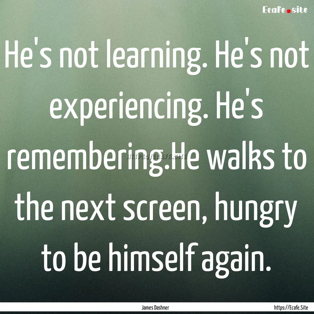 He's not learning. He's not experiencing..... : Quote by James Dashner