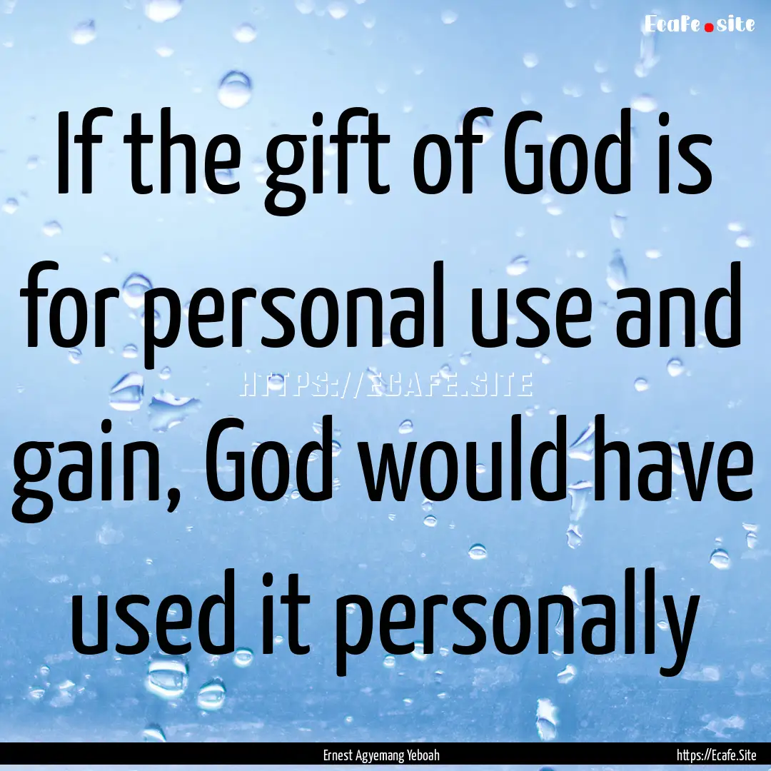 If the gift of God is for personal use and.... : Quote by Ernest Agyemang Yeboah