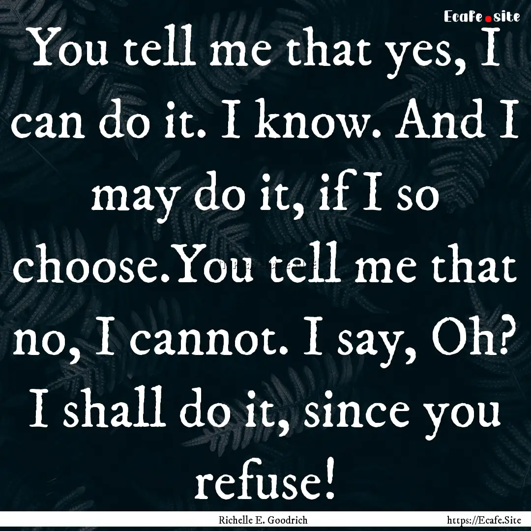 You tell me that yes, I can do it. I know..... : Quote by Richelle E. Goodrich