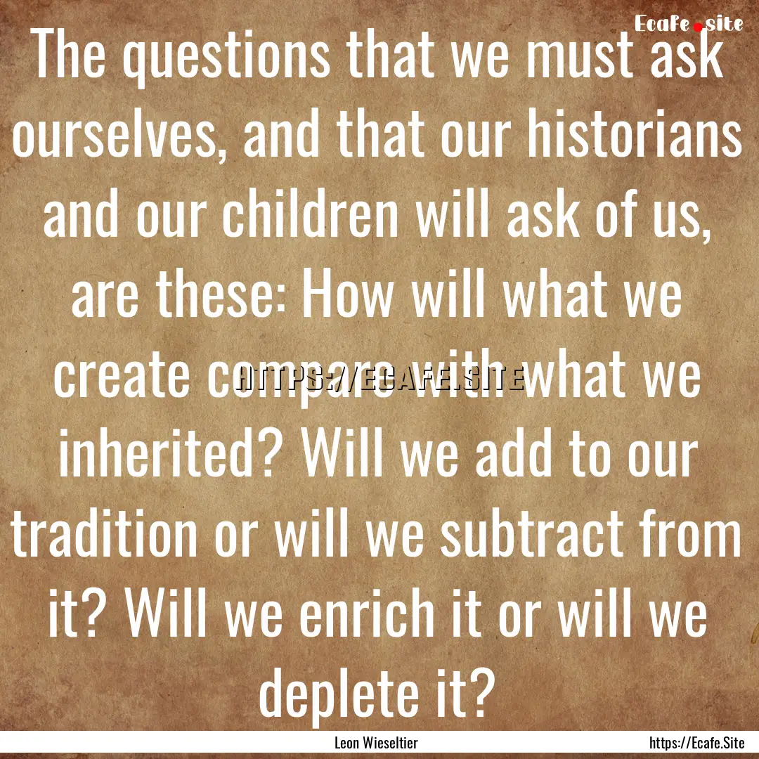 The questions that we must ask ourselves,.... : Quote by Leon Wieseltier