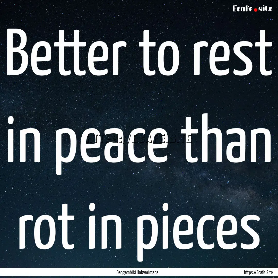 Better to rest in peace than rot in pieces.... : Quote by Bangambiki Habyarimana