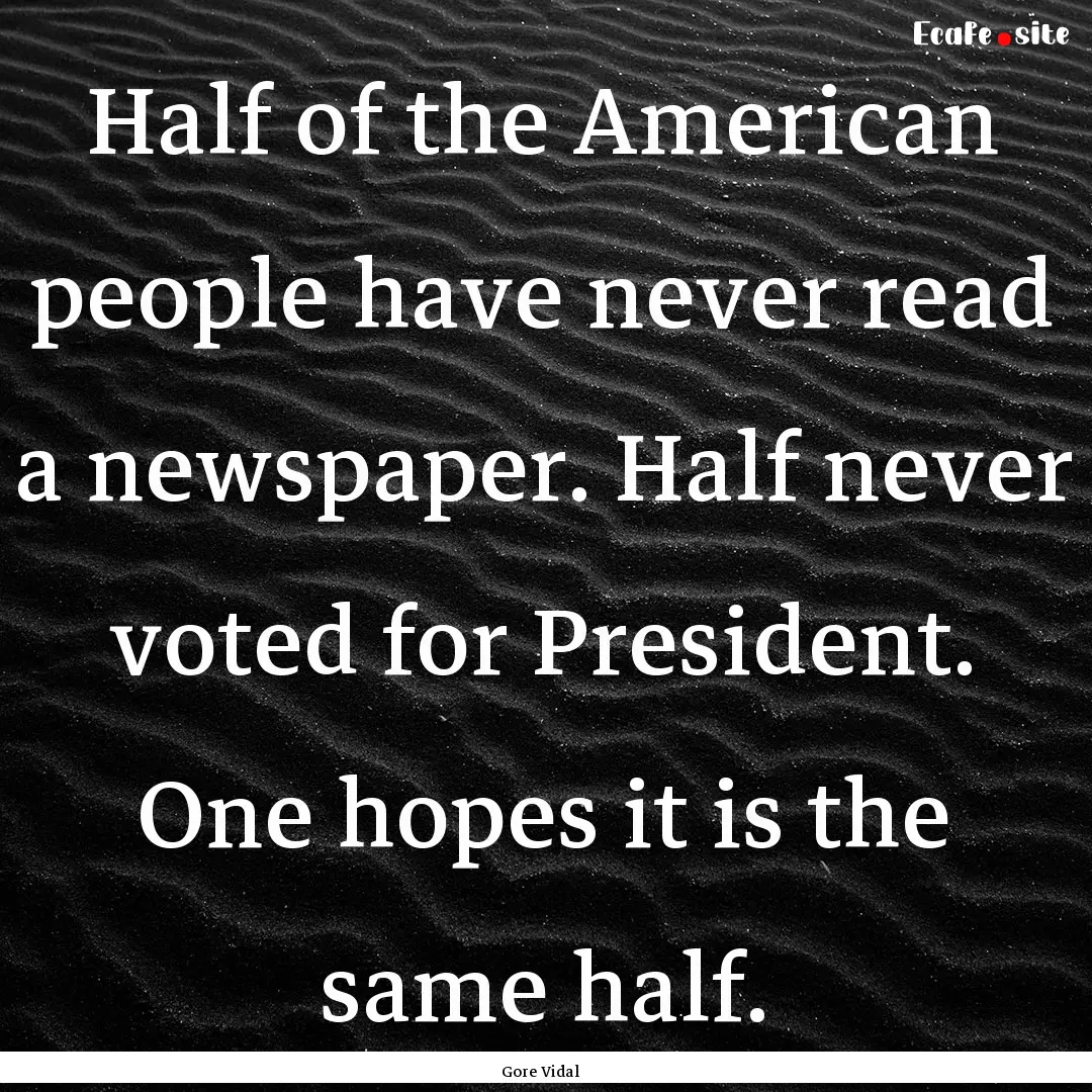 Half of the American people have never read.... : Quote by Gore Vidal