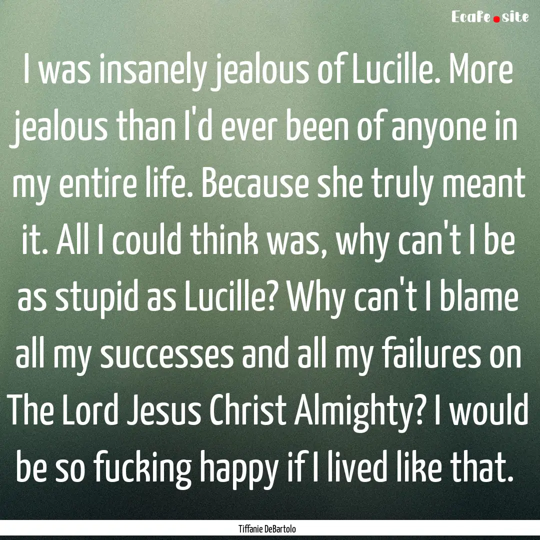 I was insanely jealous of Lucille. More jealous.... : Quote by Tiffanie DeBartolo