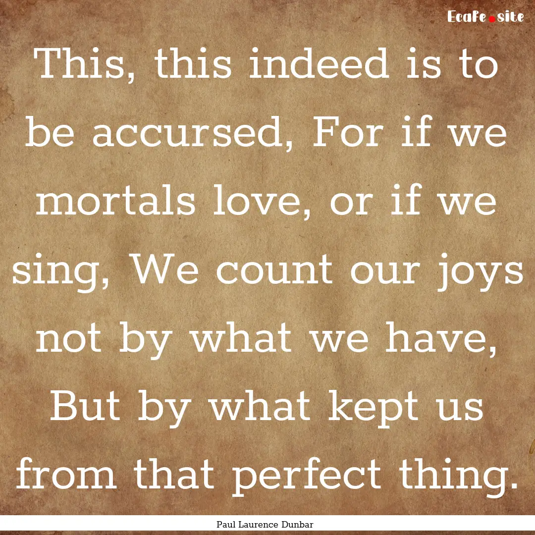 This, this indeed is to be accursed, For.... : Quote by Paul Laurence Dunbar