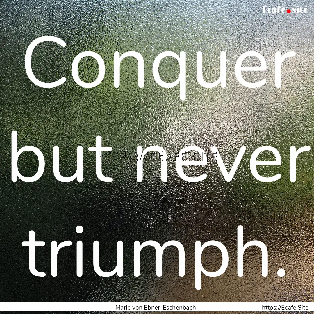 Conquer but never triumph. : Quote by Marie von Ebner-Eschenbach