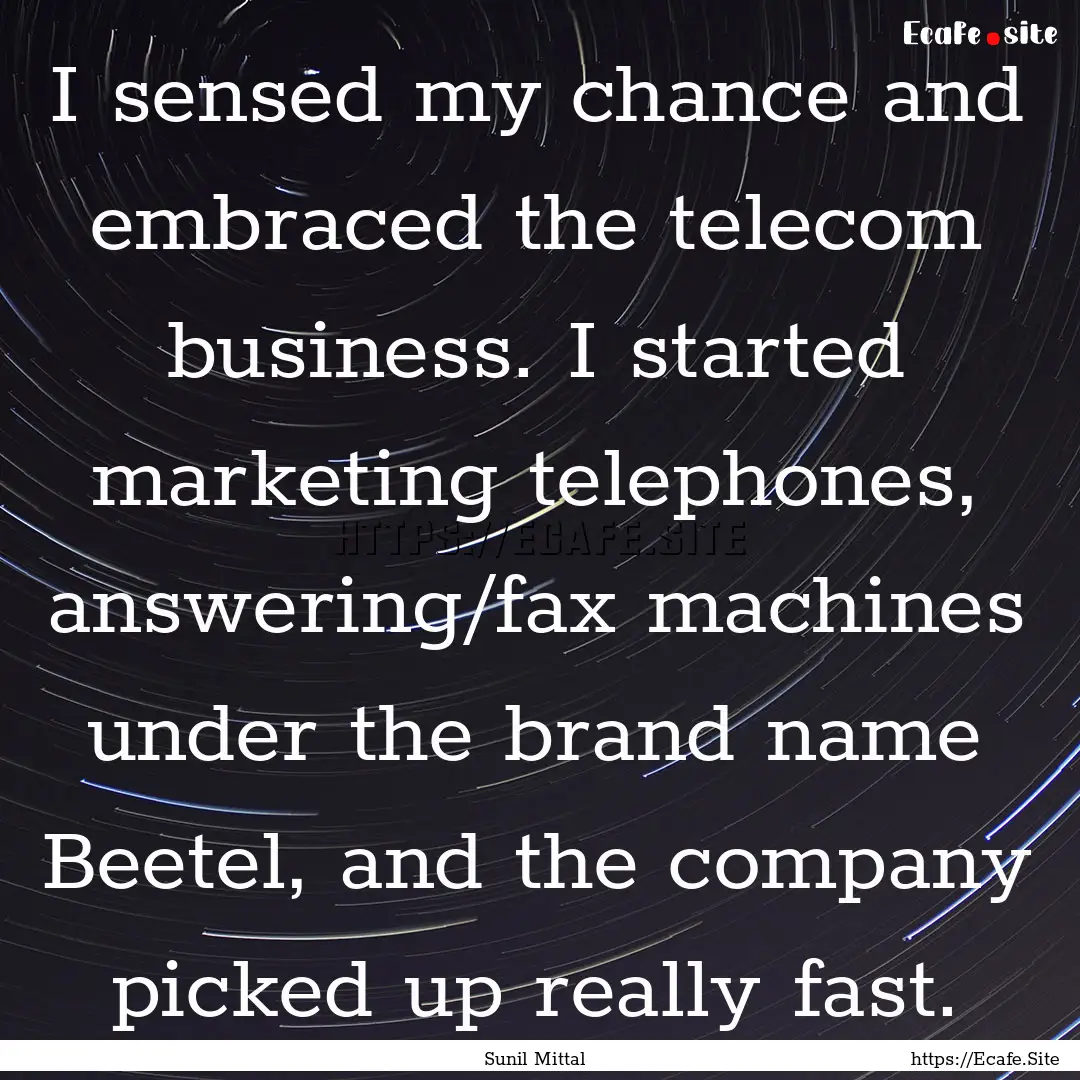 I sensed my chance and embraced the telecom.... : Quote by Sunil Mittal