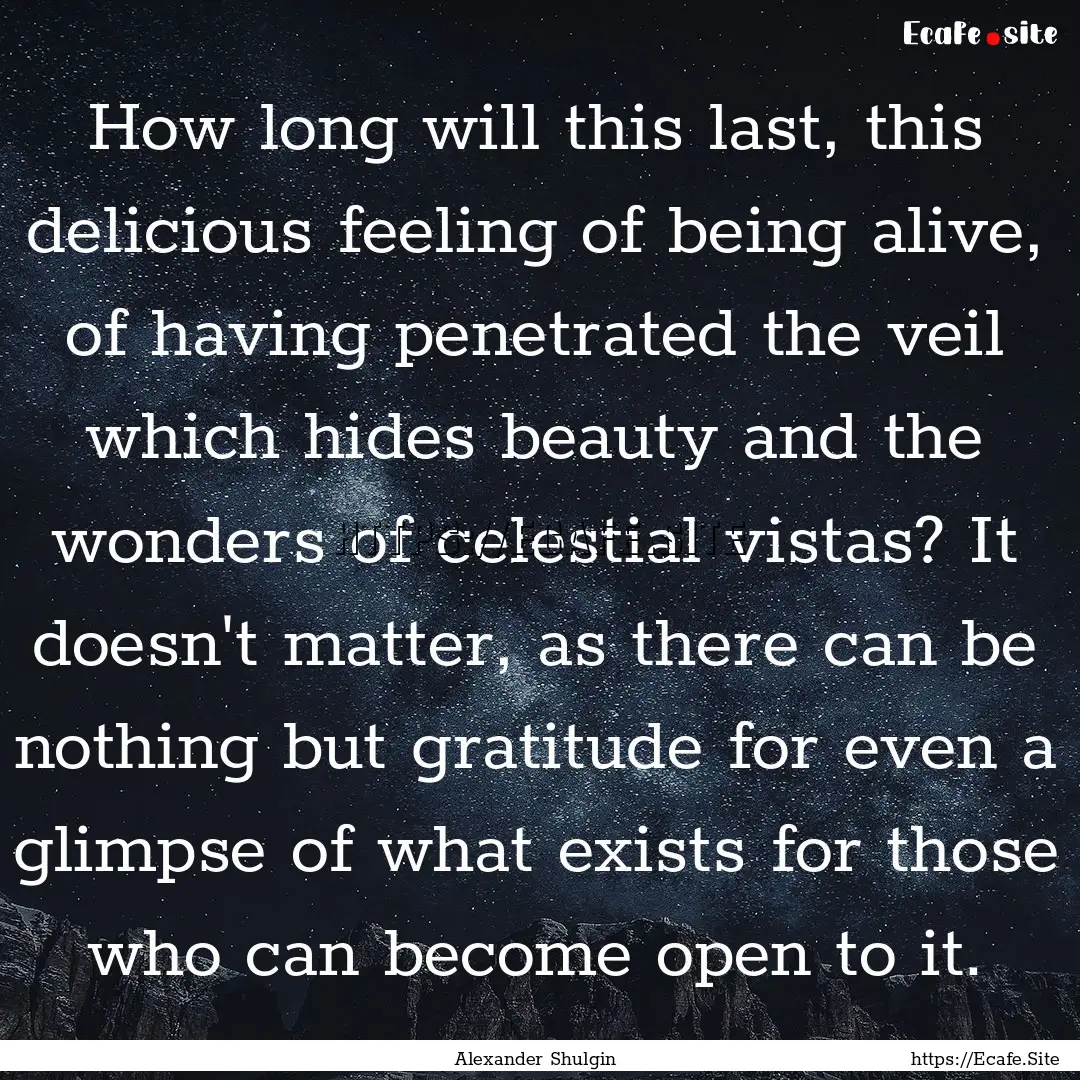 How long will this last, this delicious feeling.... : Quote by Alexander Shulgin