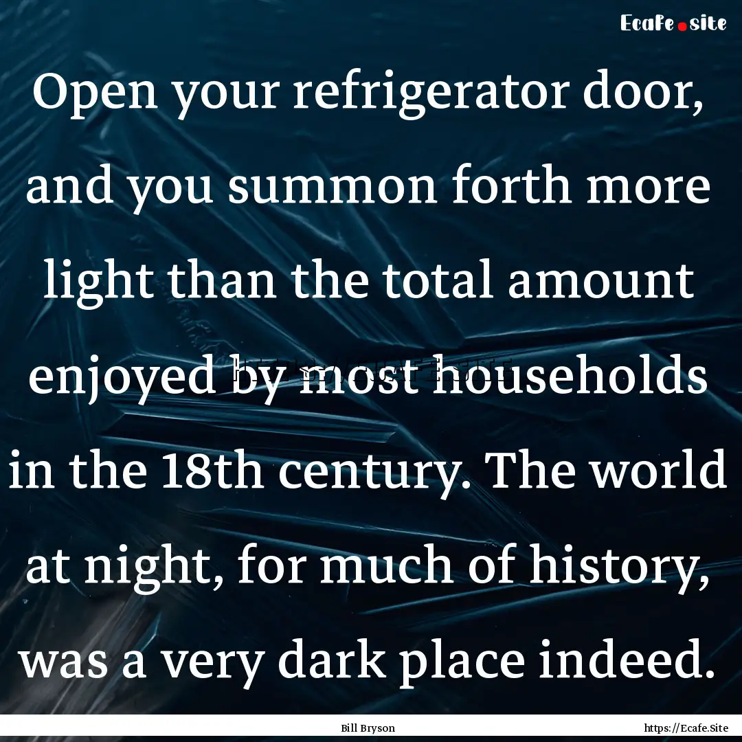 Open your refrigerator door, and you summon.... : Quote by Bill Bryson