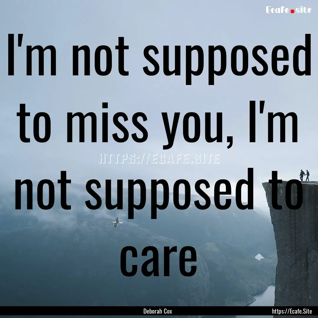 I'm not supposed to miss you, I'm not supposed.... : Quote by Deborah Cox