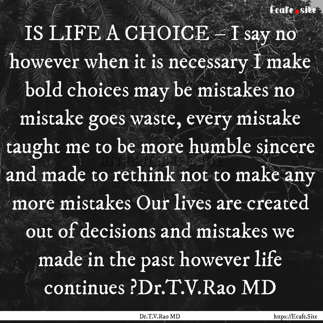 IS LIFE A CHOICE – I say no however when.... : Quote by Dr.T.V.Rao MD