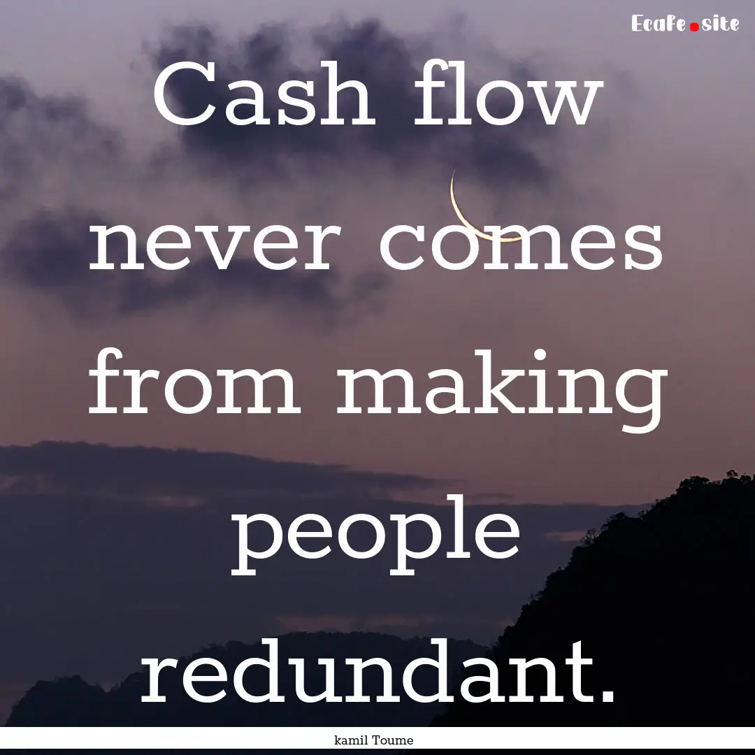 Cash flow never comes from making people.... : Quote by kamil Toume