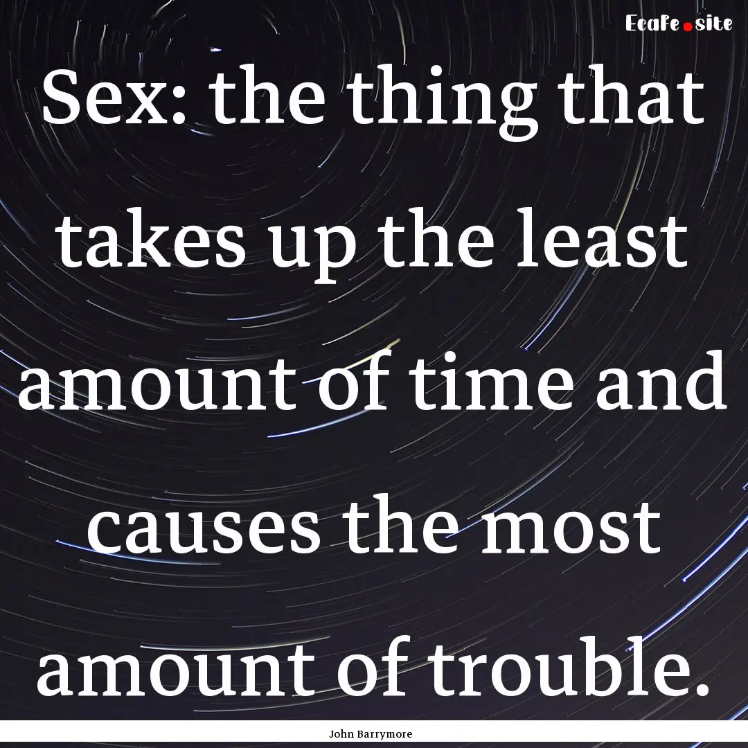 Sex: the thing that takes up the least amount.... : Quote by John Barrymore