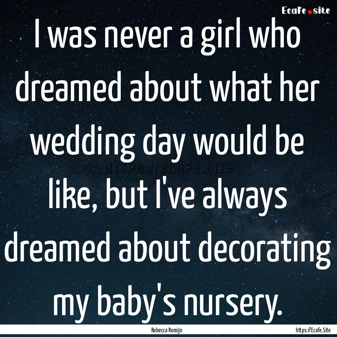 I was never a girl who dreamed about what.... : Quote by Rebecca Romijn