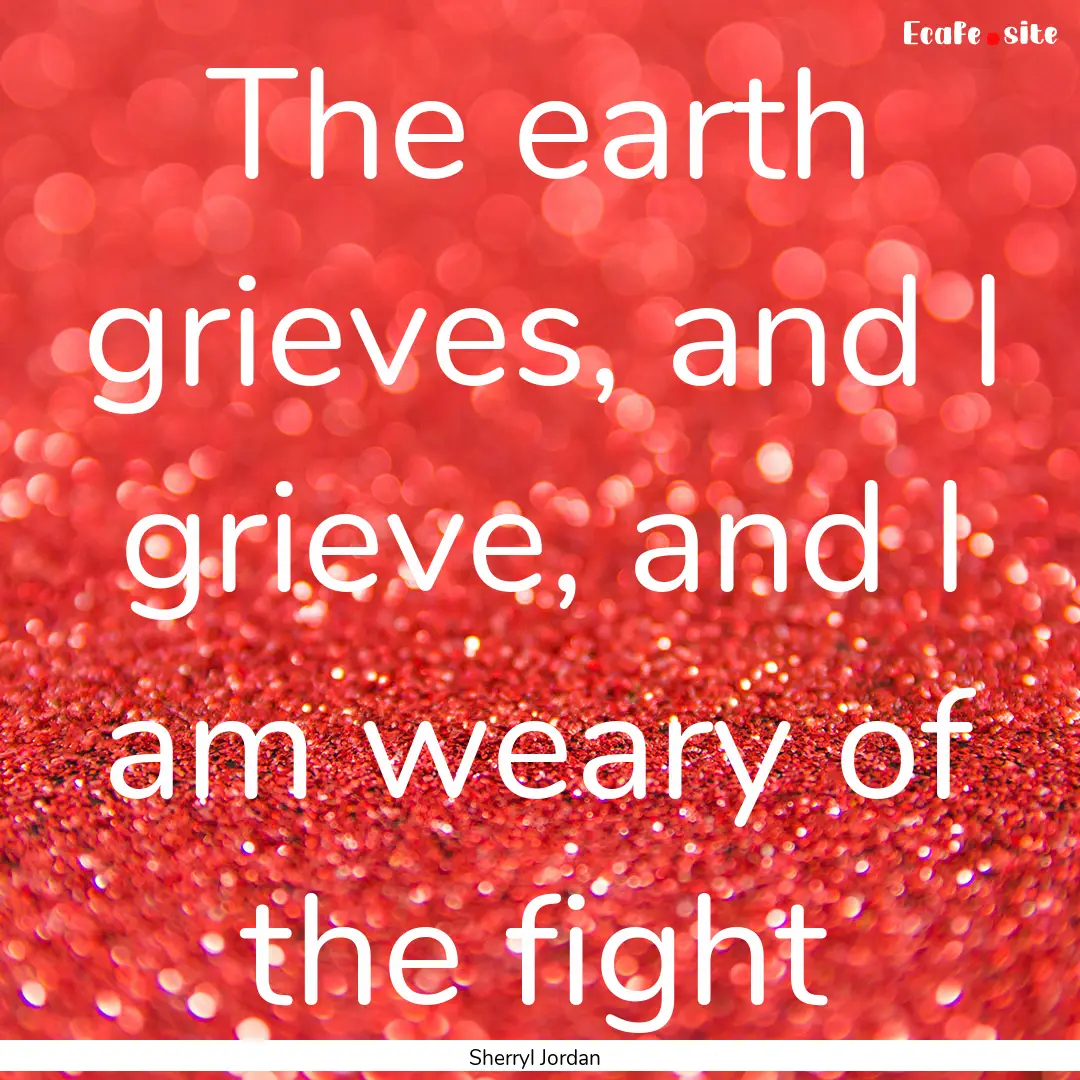 The earth grieves, and I grieve, and I am.... : Quote by Sherryl Jordan