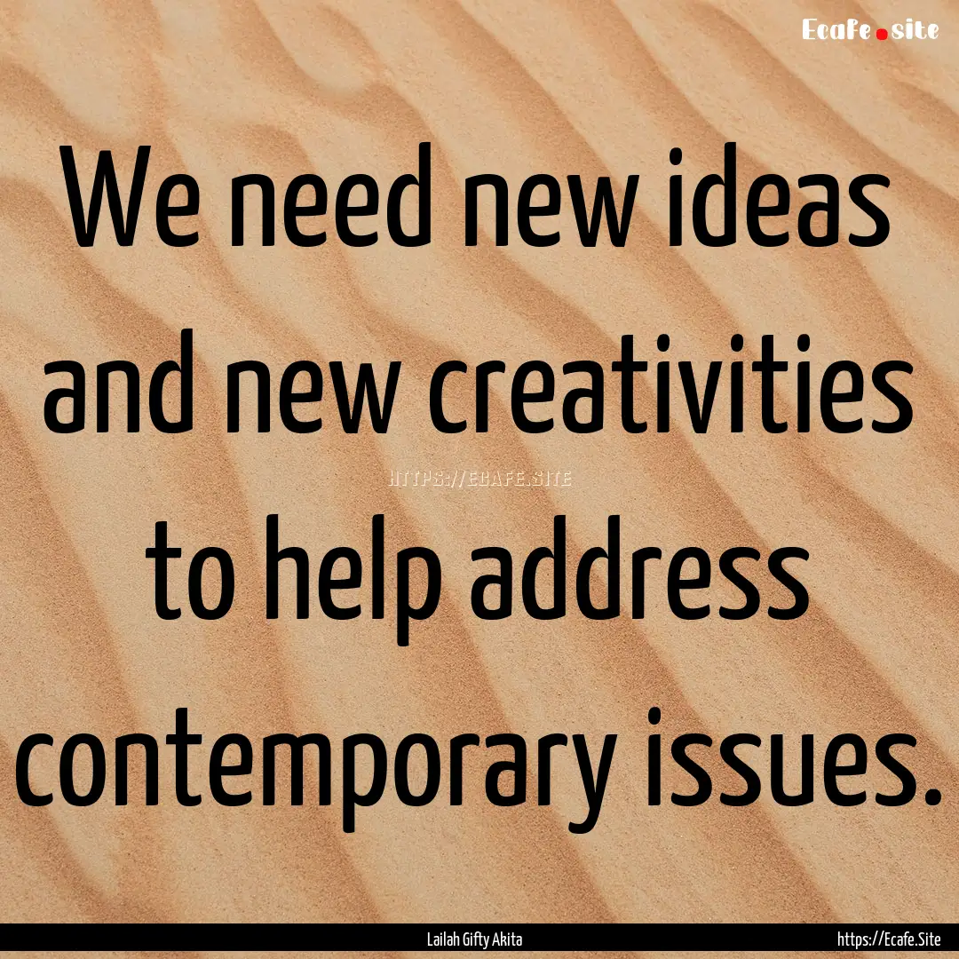 We need new ideas and new creativities to.... : Quote by Lailah Gifty Akita