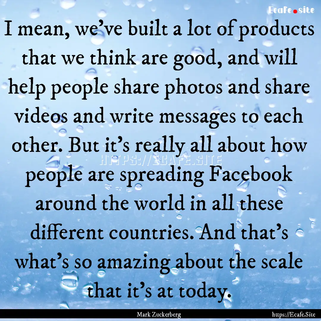 I mean, we've built a lot of products that.... : Quote by Mark Zuckerberg