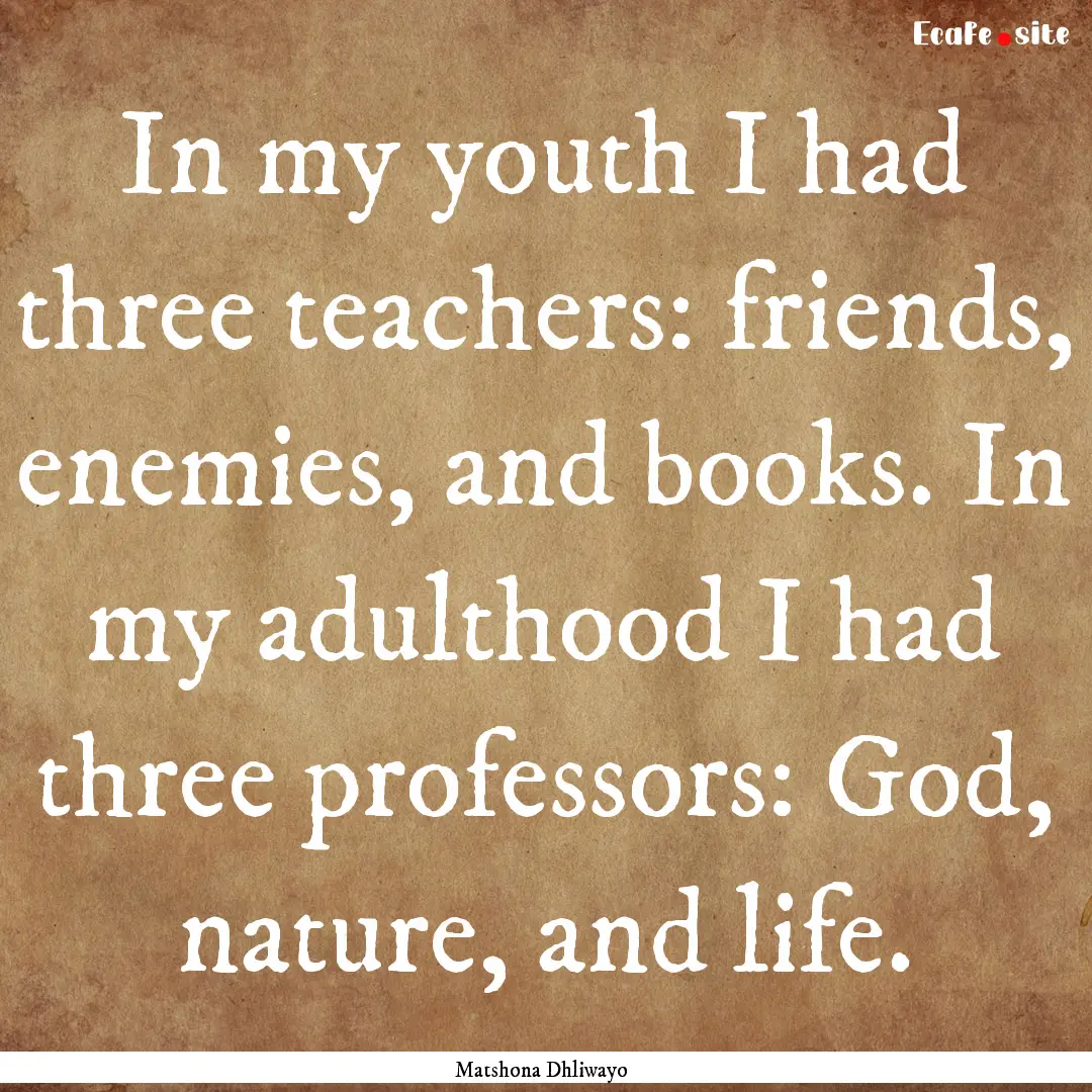 In my youth I had three teachers: friends,.... : Quote by Matshona Dhliwayo